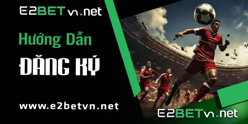 tìm hiểu về cách đăng ký E2BET