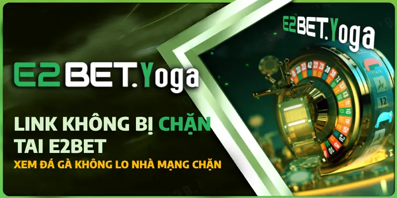 E2BET Link không bị chặn tại E2 Bet