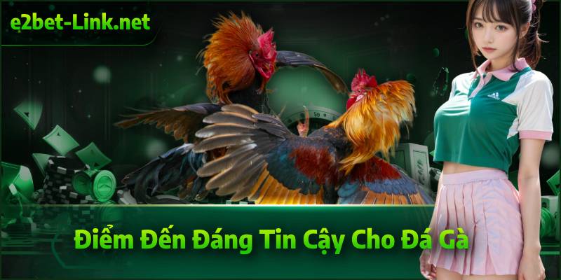 Điểm Đến Đáng Tin Cậy Cho Đá Gà tại E2BET