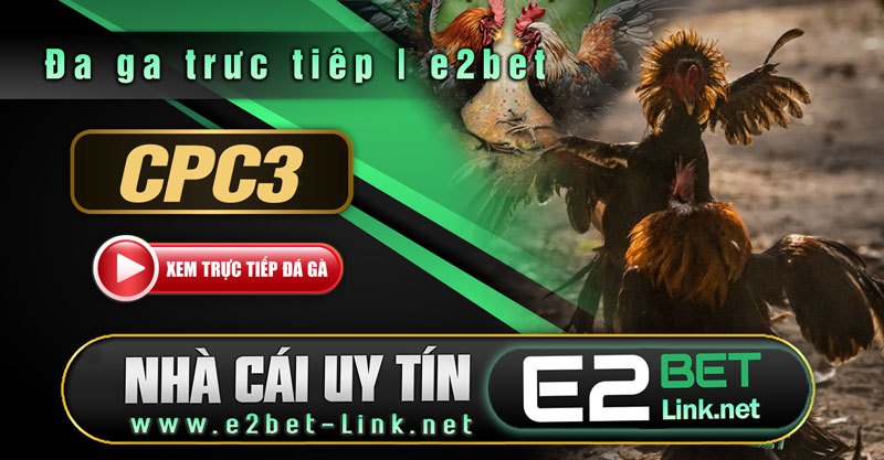 Bồ CPC3, CPC4, CPC5 trực tiếp hằng ngày phát sóng có bình luận viên tại E2bet