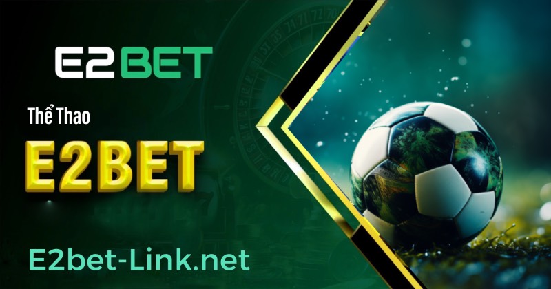 NHÀ CÁI E2BET - CUNG CẤP THỂ THAO CÁ CƯỢC UY TÍN