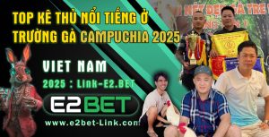 Top kê thủ nổi tiếng ở trường gà Campuchia 2025 [nguồn: E2bet - www.e2bet-Link.com]